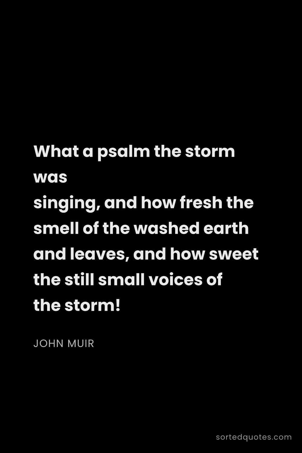 Quote by John Muir: "What a psalm the storm was singing, and how fresh ..."