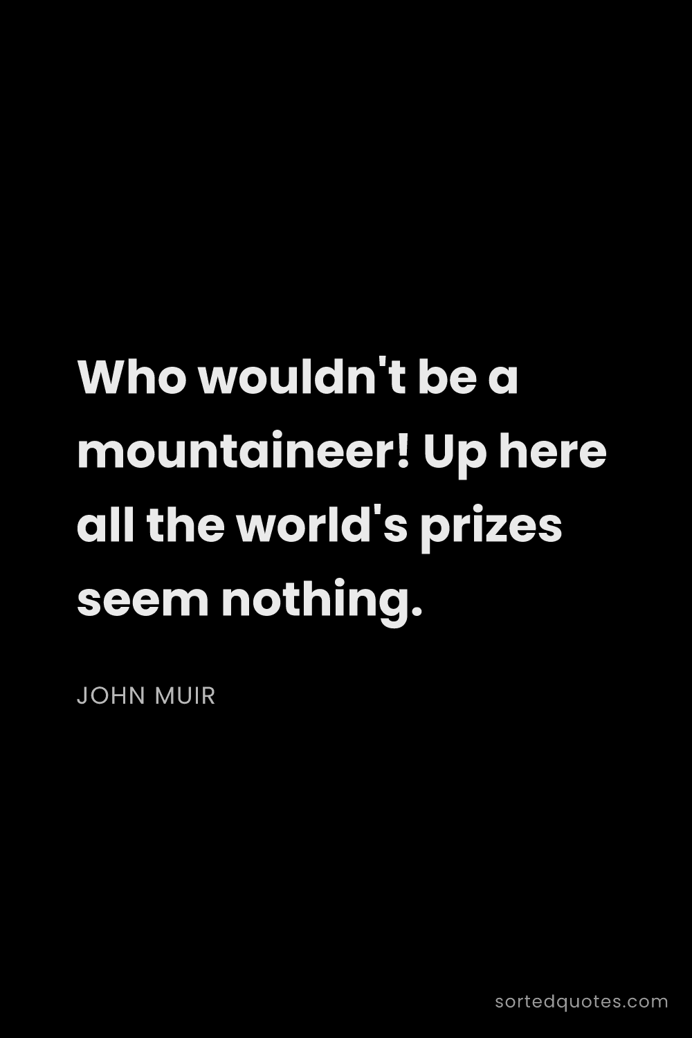 Quote by John Muir: "Who wouldn't be a mountaineer! Up here all the wor..."