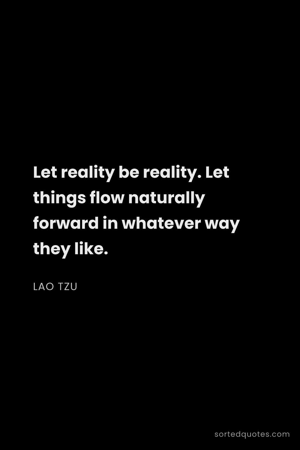Quote by Lao Tzu: "Let reality be reality. Let things flow naturally ..."