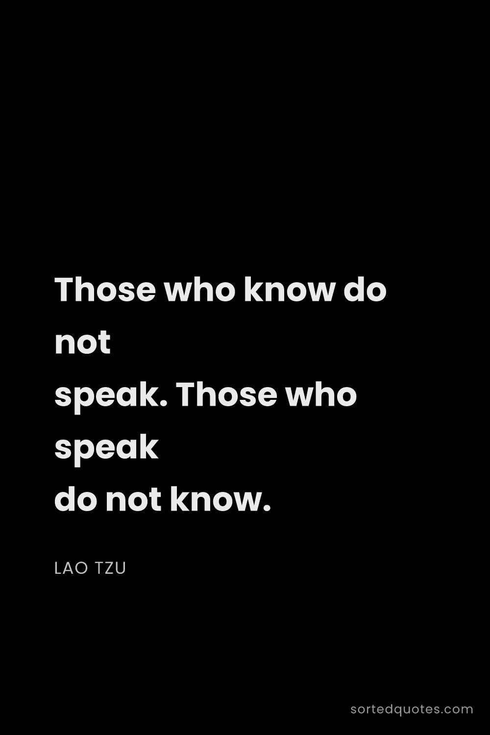Quote by Lao Tzu: "Those who know do not speak. Those who speak do no..."
