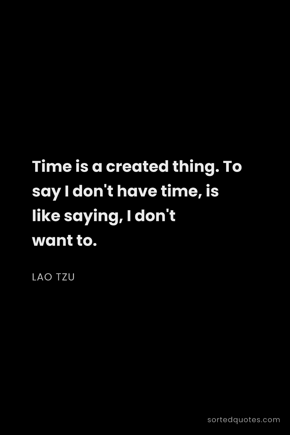 Quote by Lao Tzu: "Time is a created thing. To say I don't have time,..."