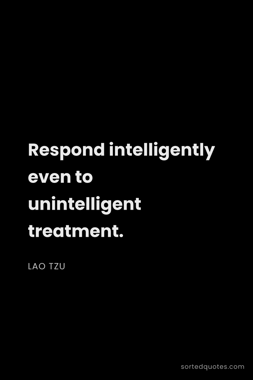 Quote by Lao Tzu: "Respond intelligently even to unintelligent treatm..."