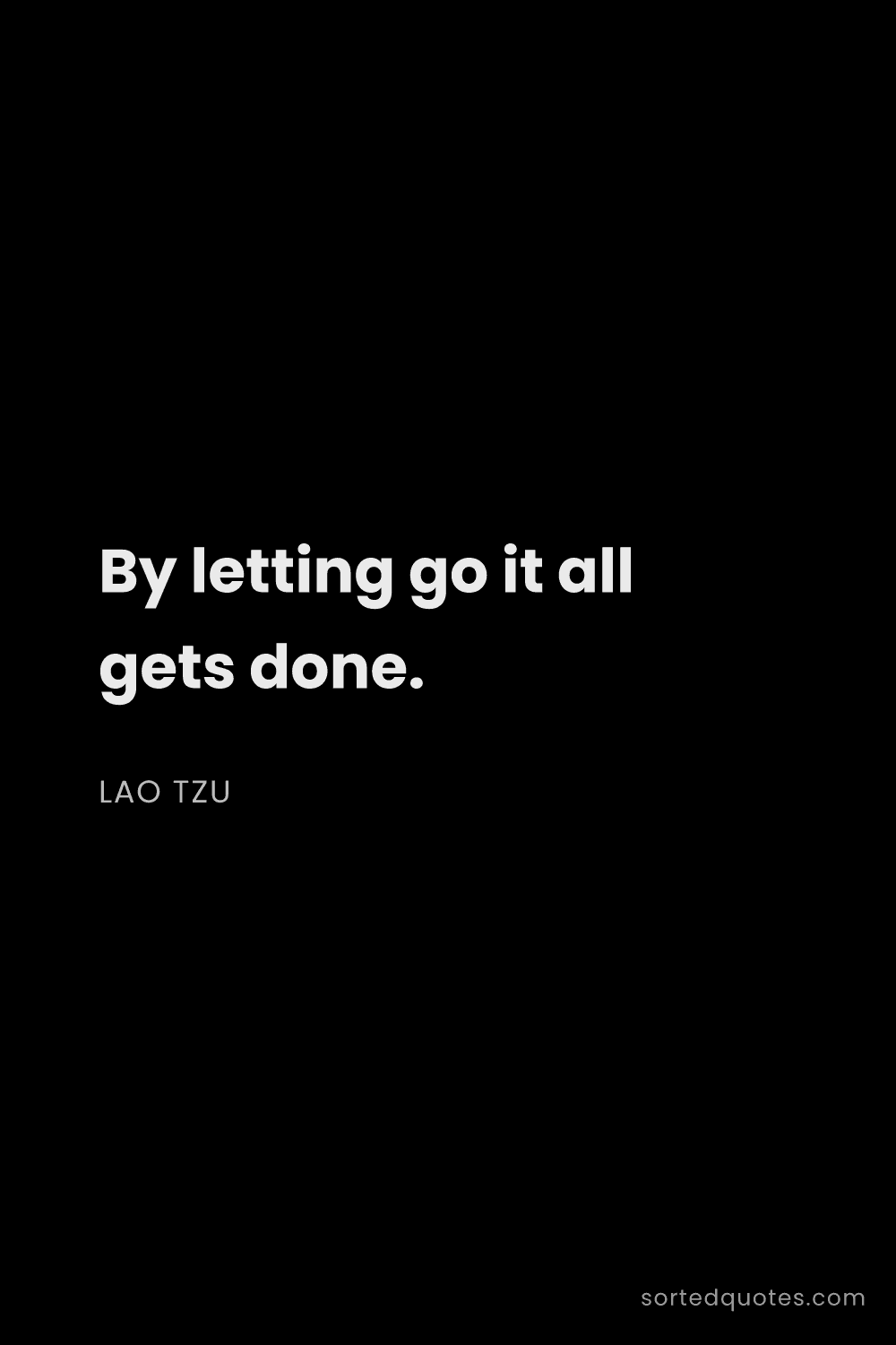 Quote by Lao Tzu: "By letting go it all gets done...."