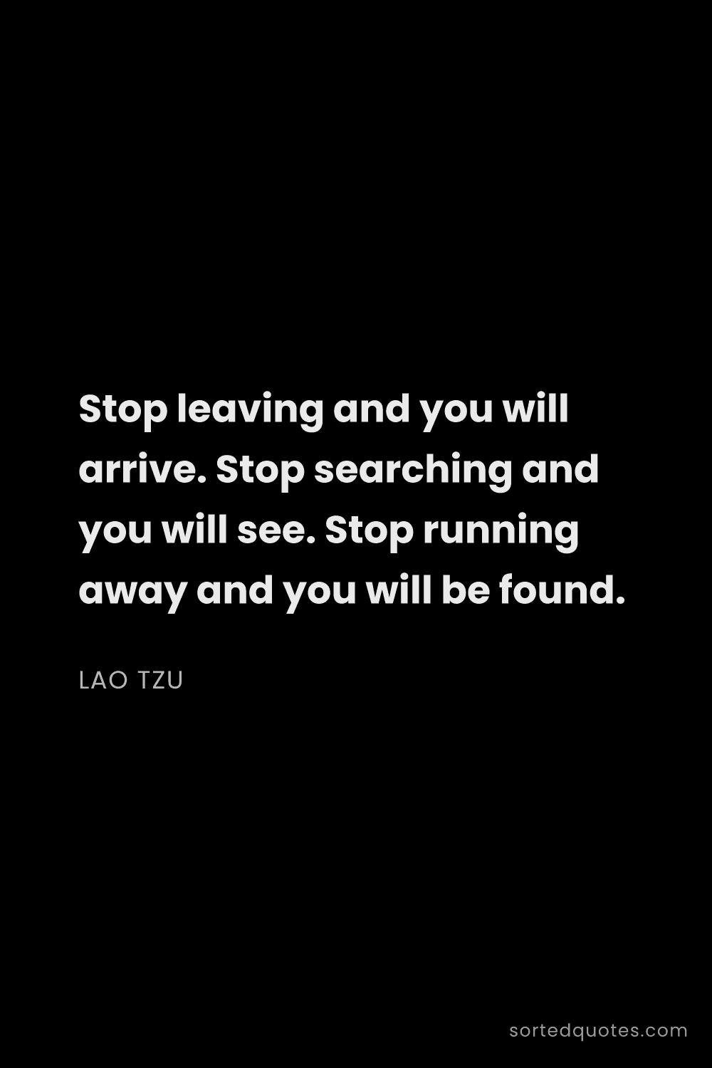 Quote by Lao Tzu: "Stop leaving and you will arrive. Stop searching a..."