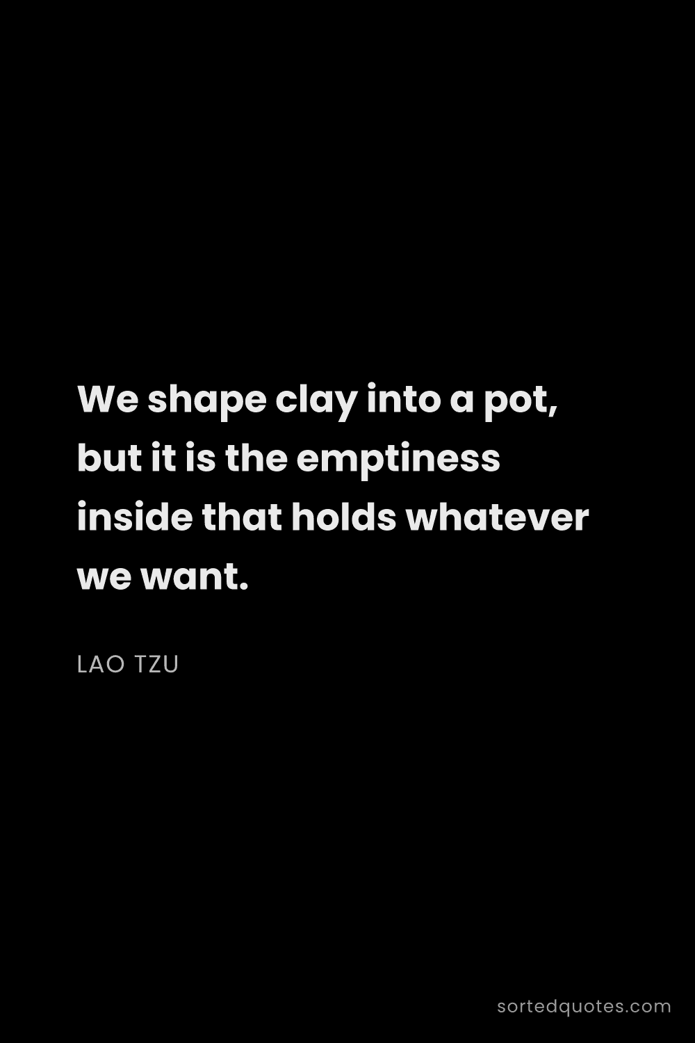 Quote by Lao Tzu: "We shape clay into a pot, but it is the emptiness ..."