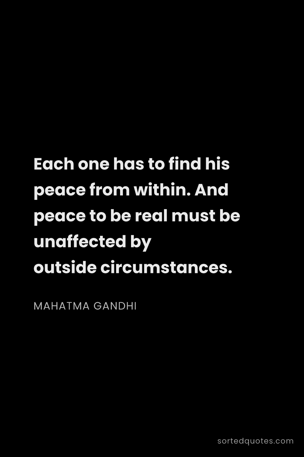 Quote by Mahatma Gandhi: "Each one has to find his peace from within. And pe..."