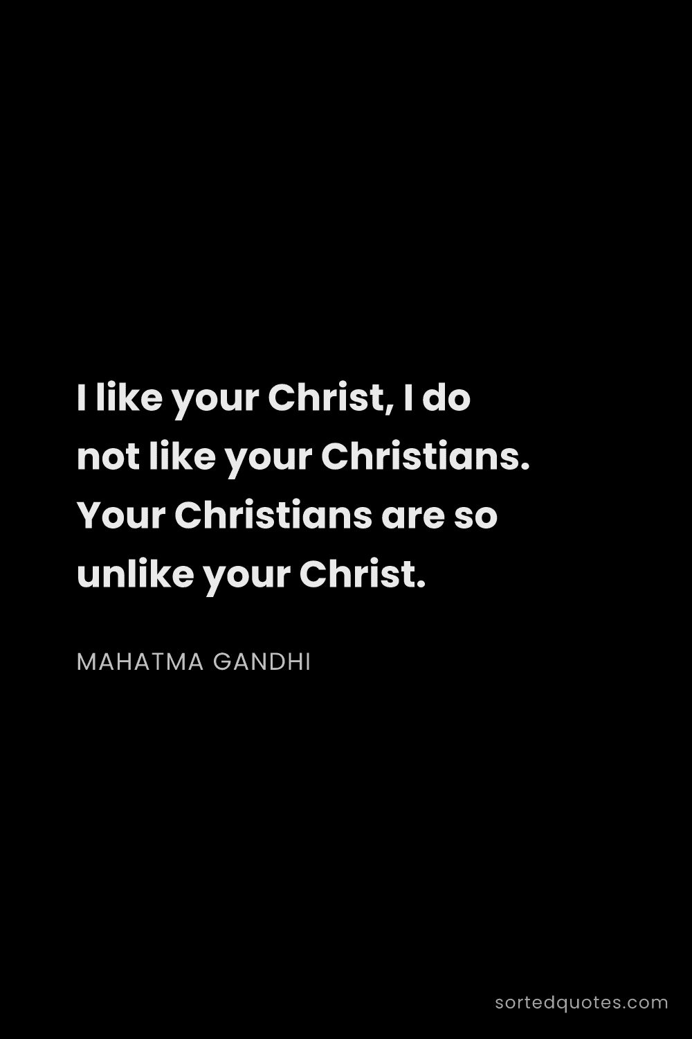 Quote by Mahatma Gandhi: "I like your Christ, I do not like your Christians...."