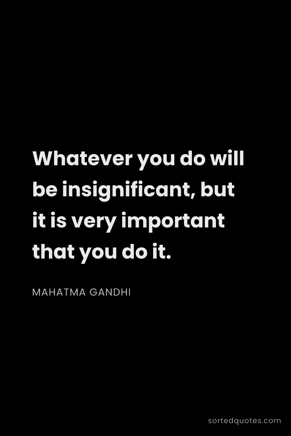 Quote by Mahatma Gandhi: "Whatever you do will be insignificant, but it is v..."