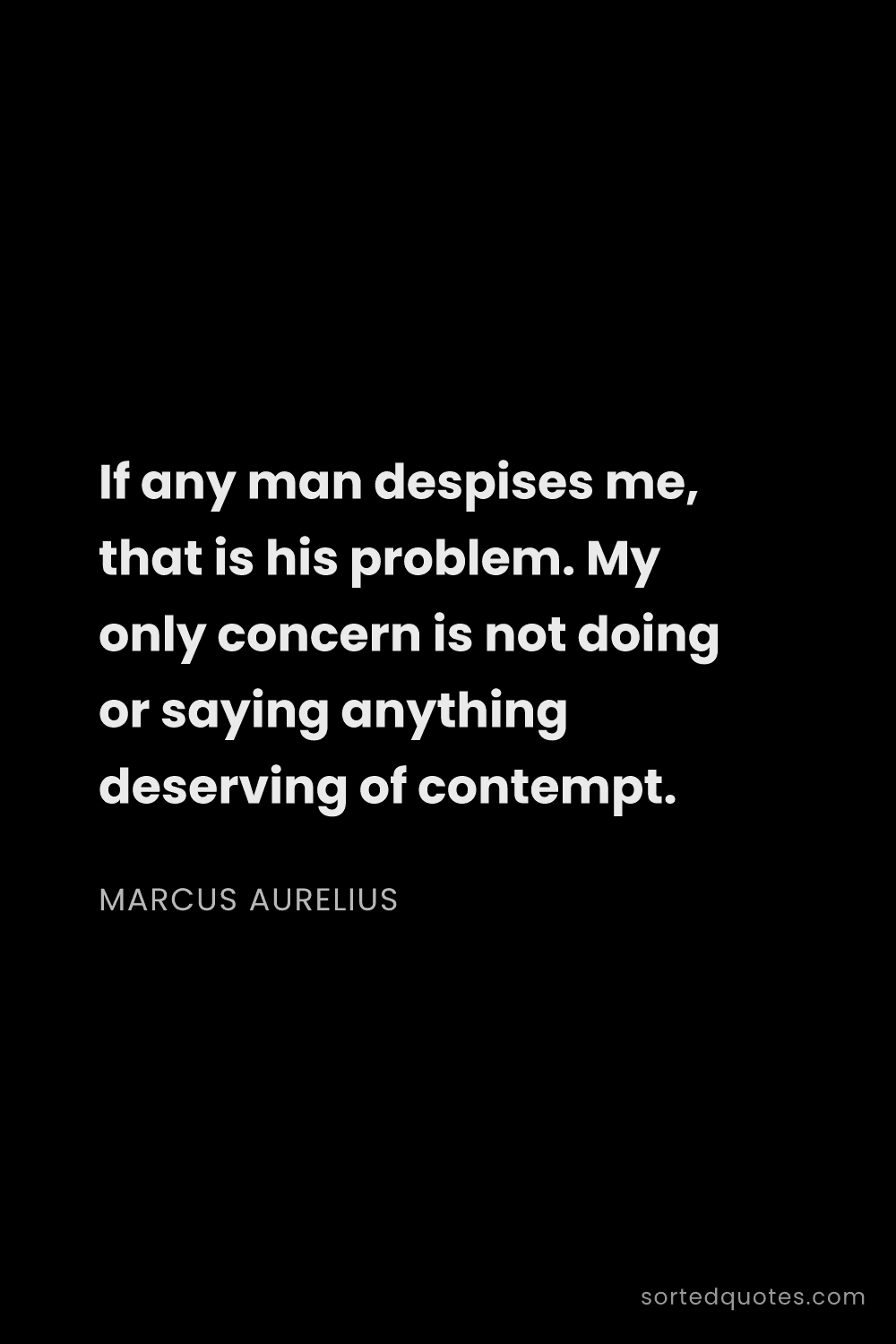 Quote by Marcus Aurelius: "If any man despises me, that is his problem. My on..."