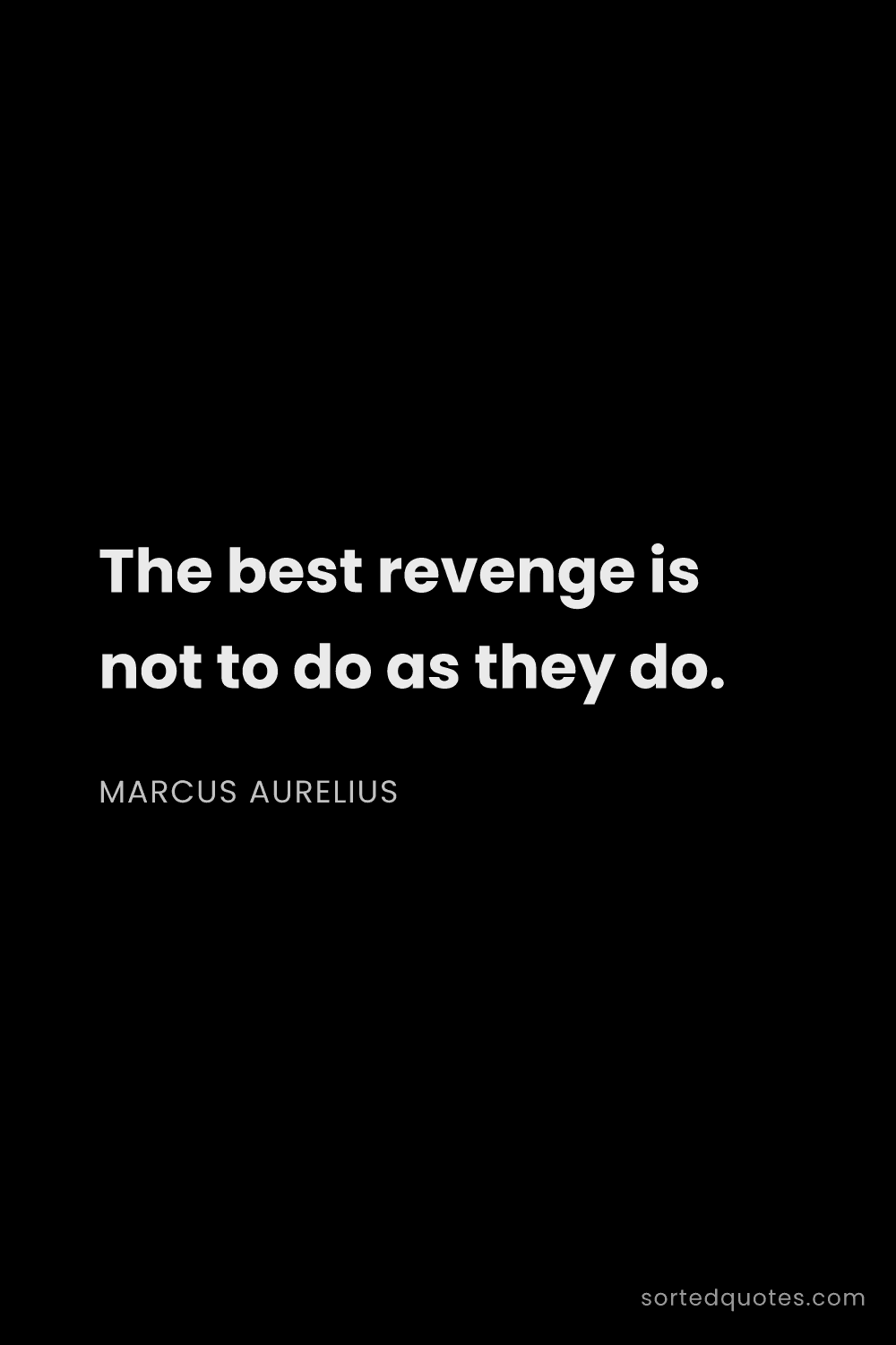 Quote by Marcus Aurelius: "The best revenge is not to do as they do...."