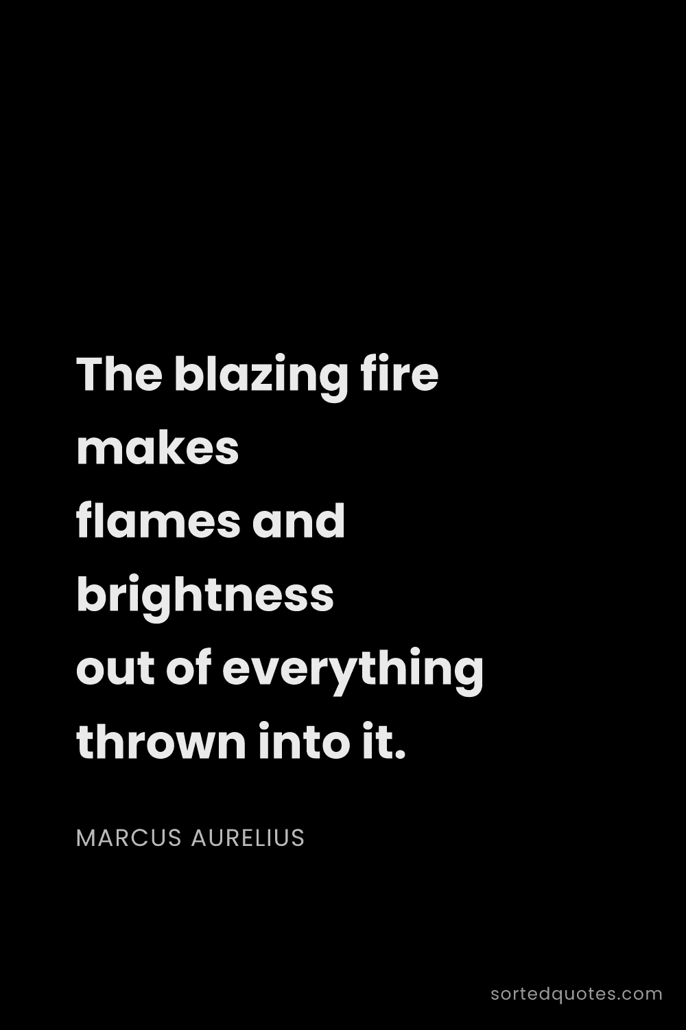 Quote by Marcus Aurelius: "The blazing fire makes flames and brightness out o..."