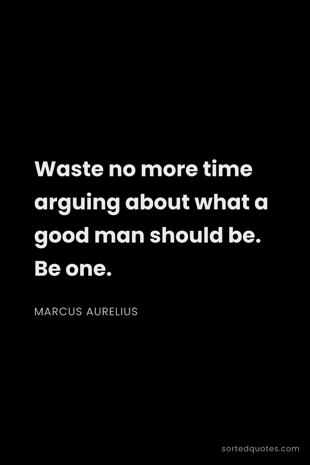 Quote by Marcus Aurelius: "Waste no more time arguing about what a good man s..."