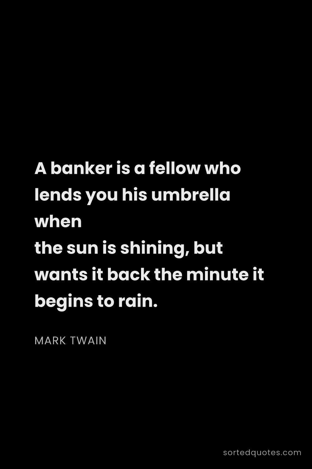 Quote by Mark Twain: "A banker is a fellow who lends you his umbrella wh..."