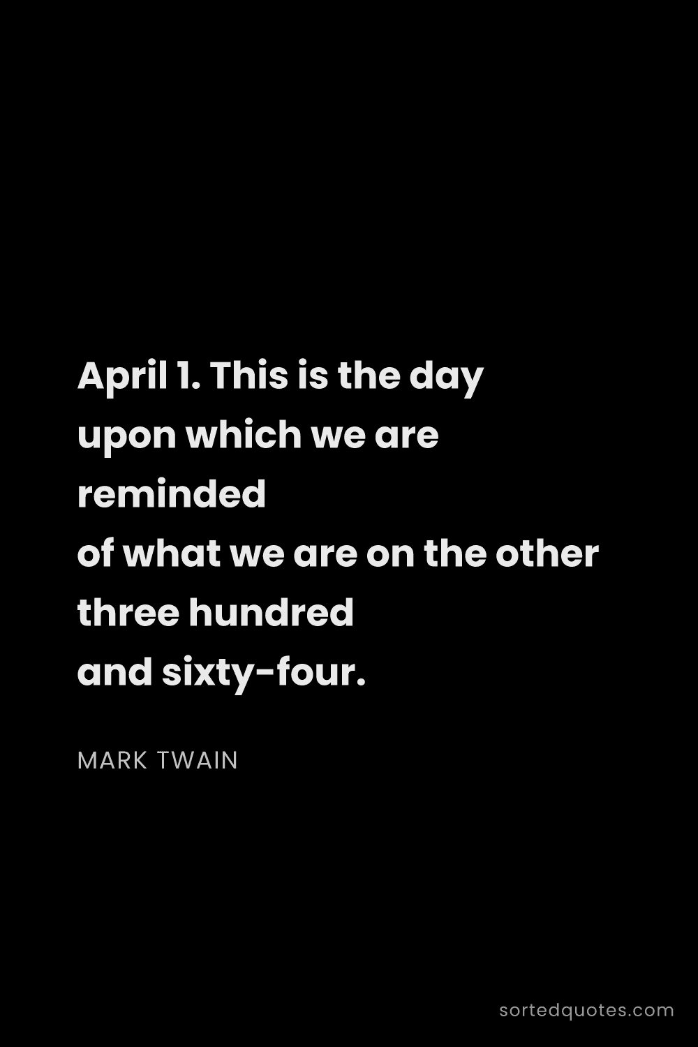 Quote by Mark Twain: "April 1. This is the day upon which we are reminde..."