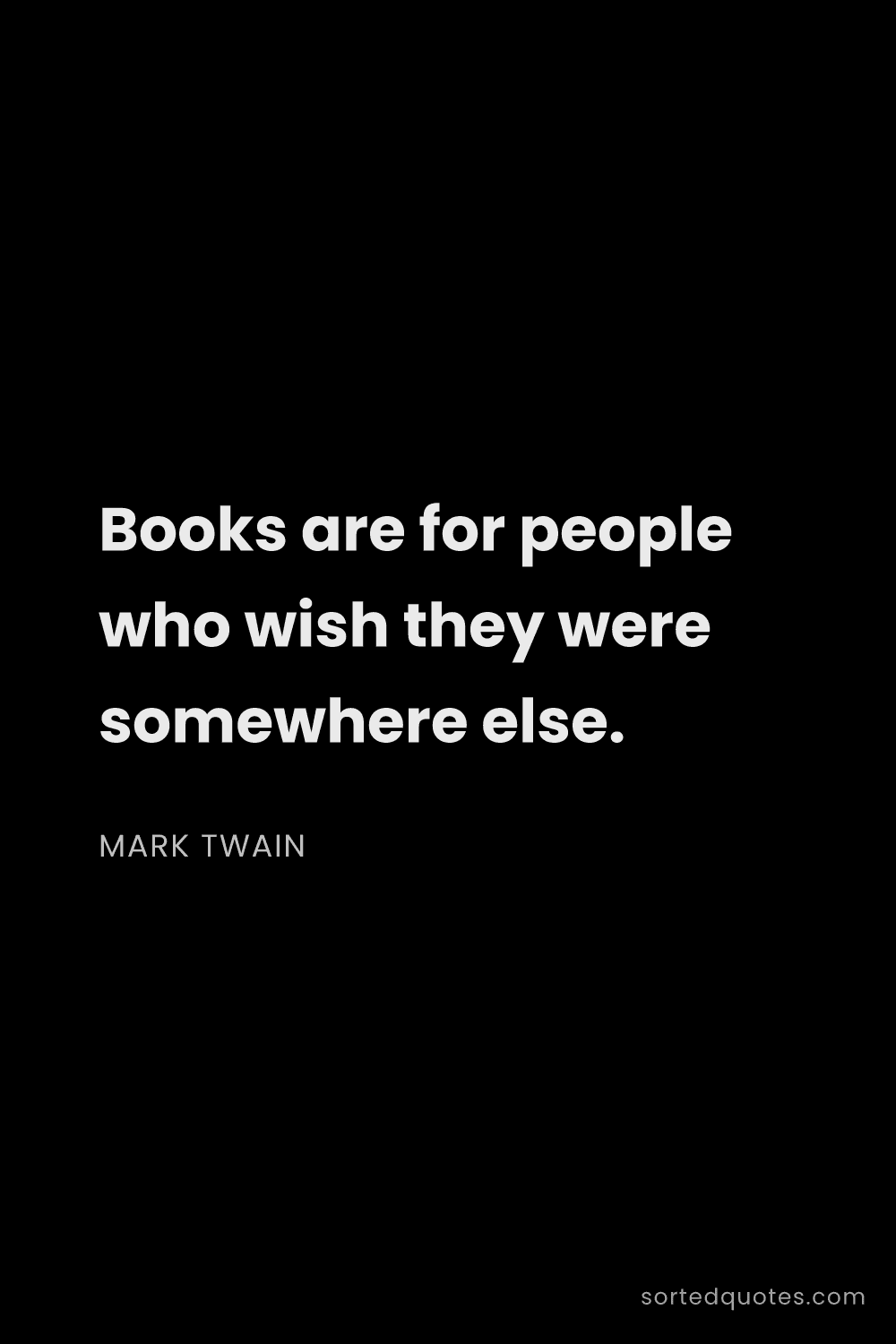 Quote by Mark Twain: "Books are for people who wish they were somewhere ..."