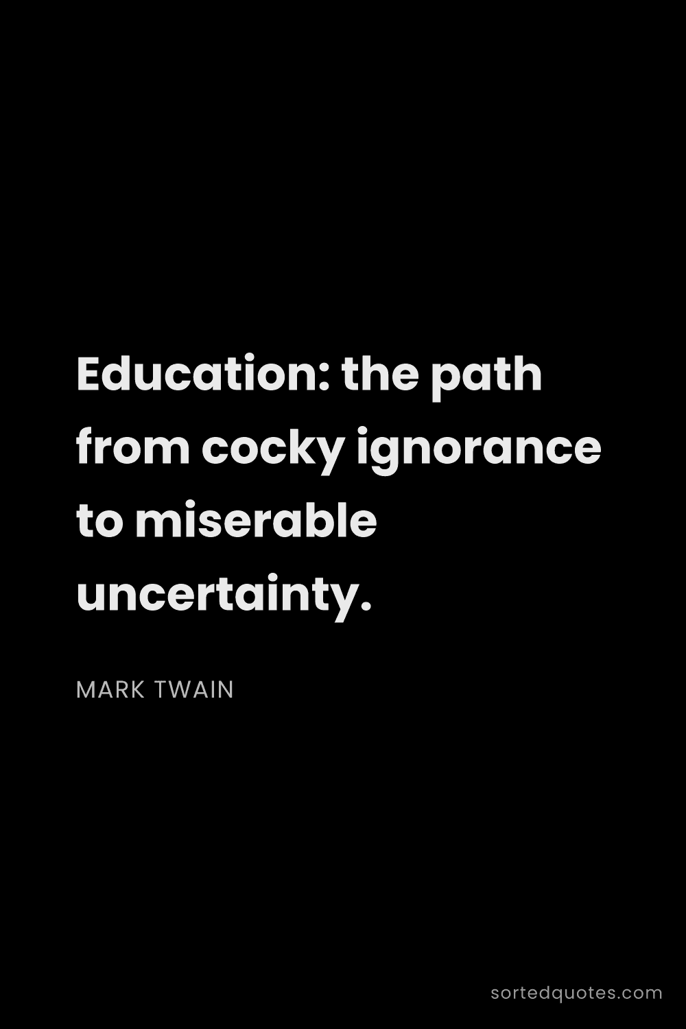 Quote by Mark Twain: "Education: the path from cocky ignorance to misera..."