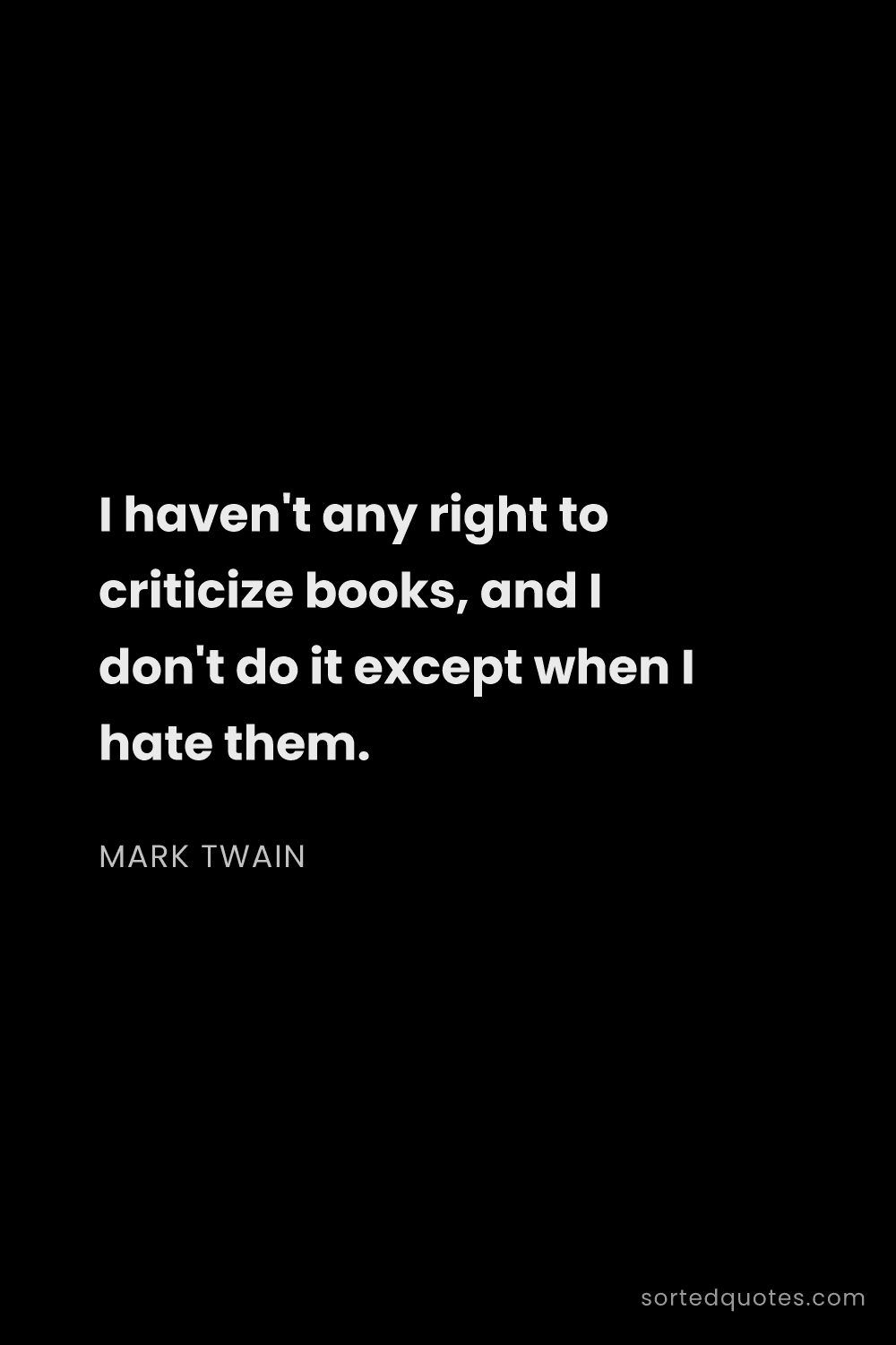 Quote by Mark Twain: "I haven't any right to criticize books, and I don'..."