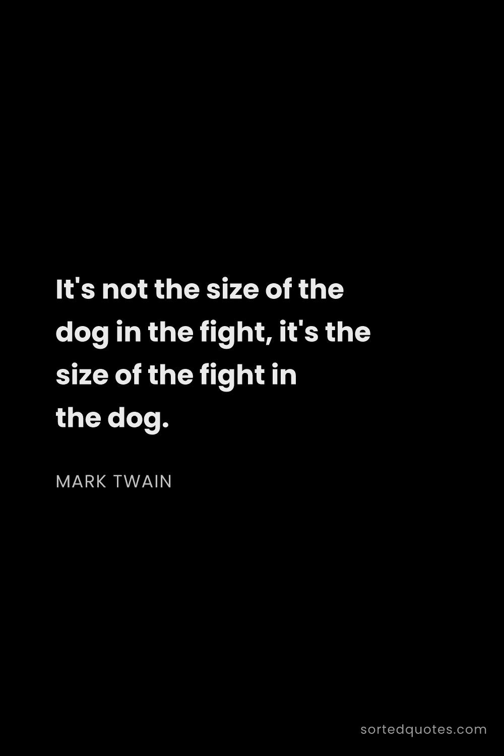 Quote by Mark Twain: "It's not the size of the dog in the fight, it's th..."