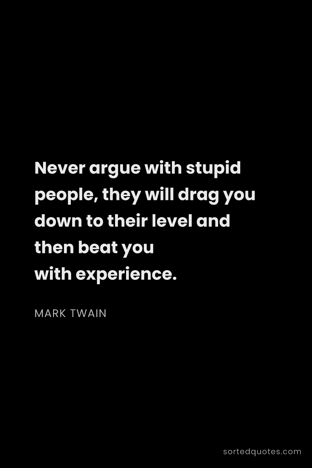 Quote by Mark Twain: "Never argue with stupid people, they will drag you..."