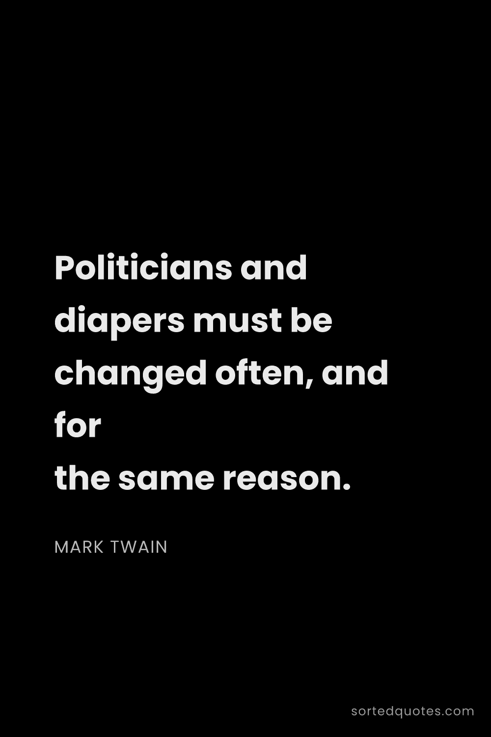 Quote by Mark Twain: "Politicians and diapers must be changed often, and..."