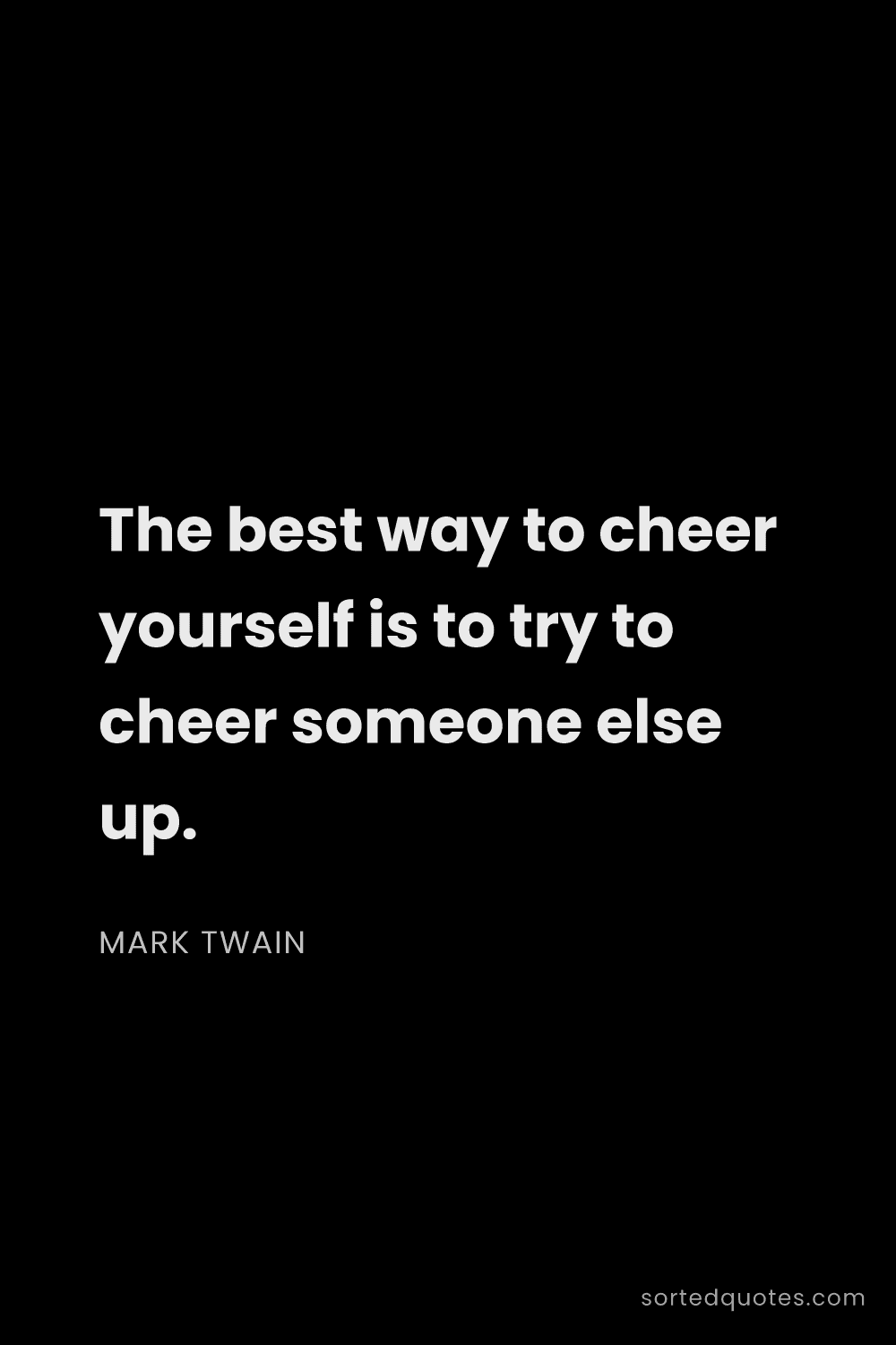 Quote by Mark Twain: "The best way to cheer yourself is to try to cheer ..."