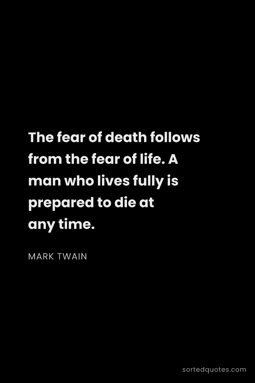 Quote by Mark Twain: "The fear of death follows from the fear of life. A..."