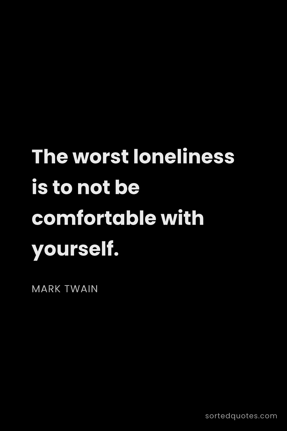 Quote by Mark Twain: "The worst loneliness is to not be comfortable with..."