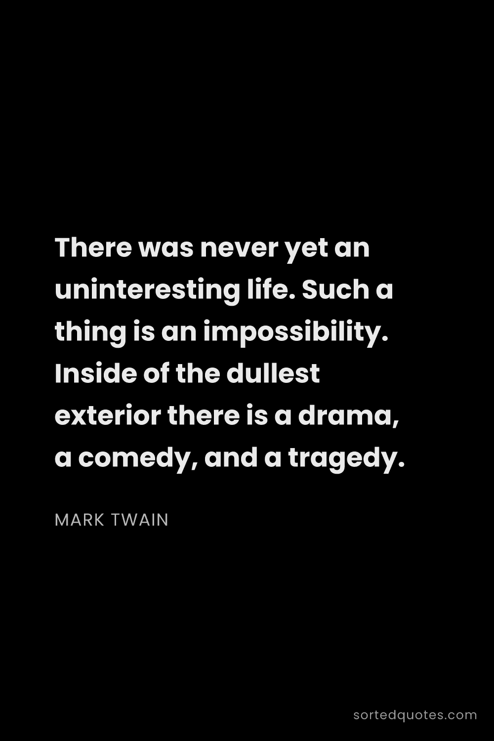 Quote by Mark Twain: "There was never yet an uninteresting life. Such a ..."