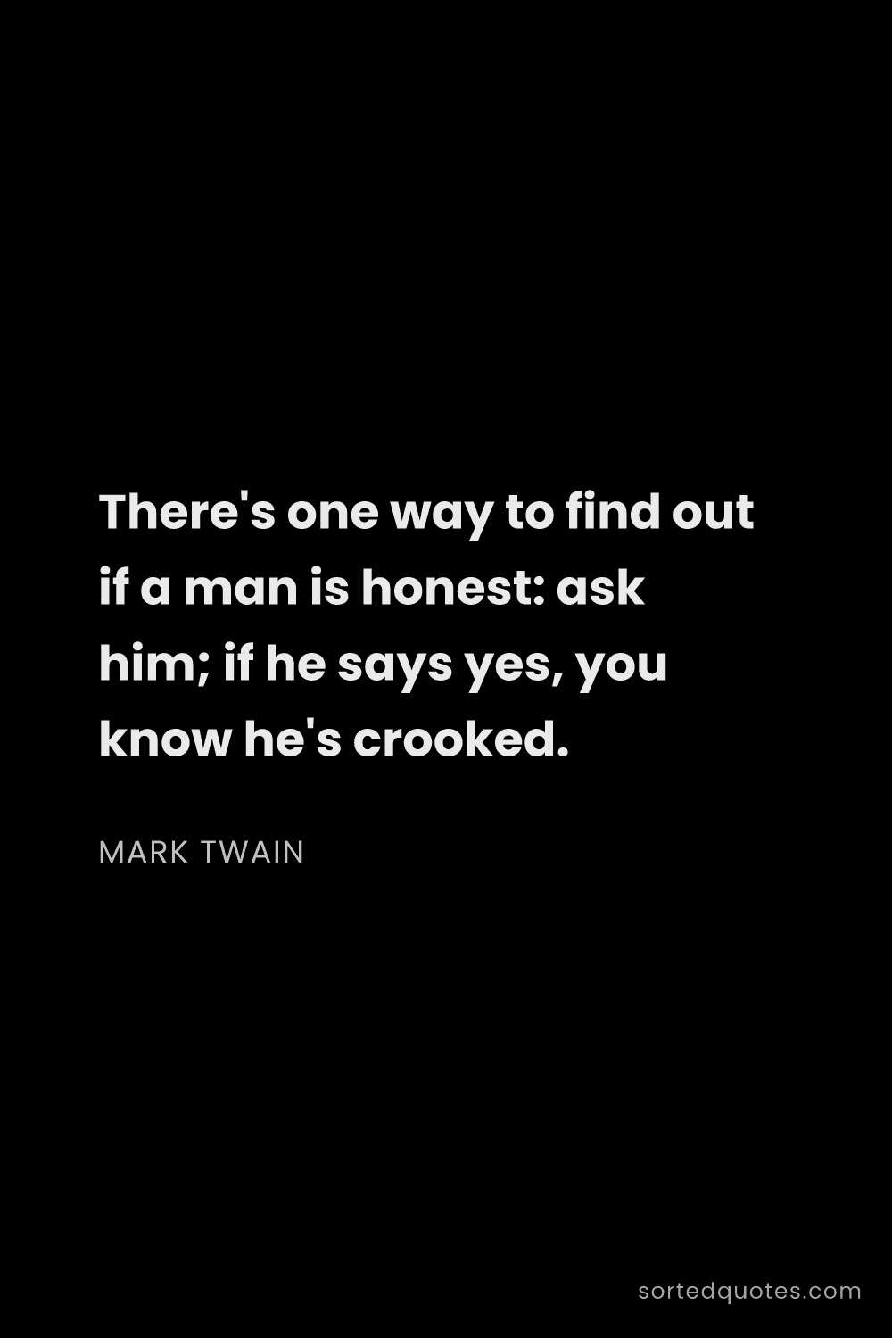 Quote by Mark Twain: "There's one way to find out if a man is honest: as..."