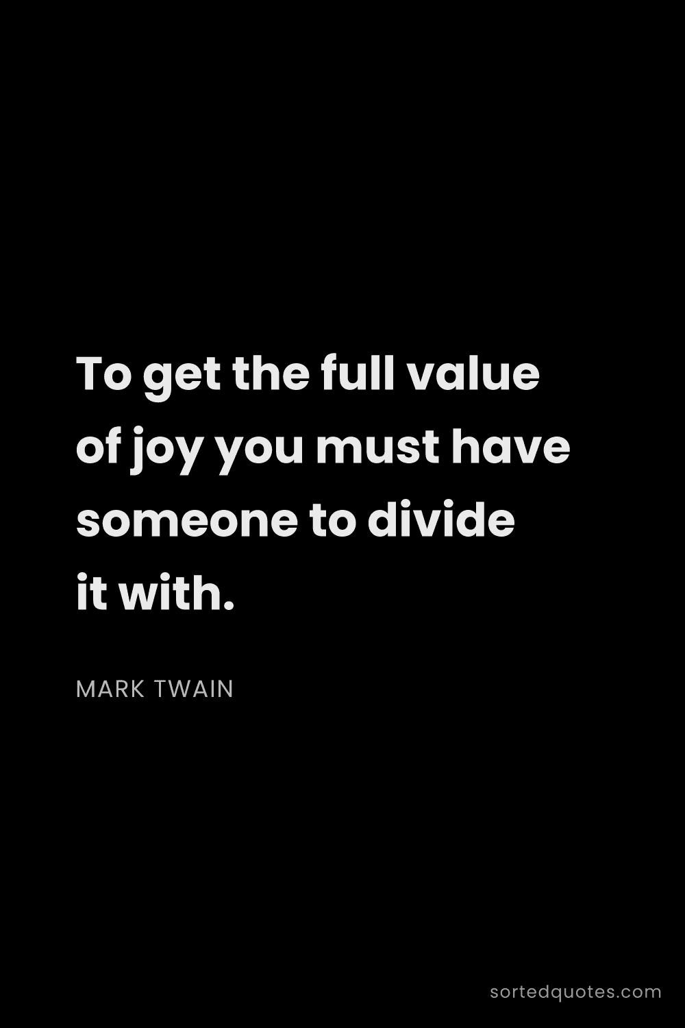 Quote by Mark Twain: "To get the full value of joy you must have someone..."