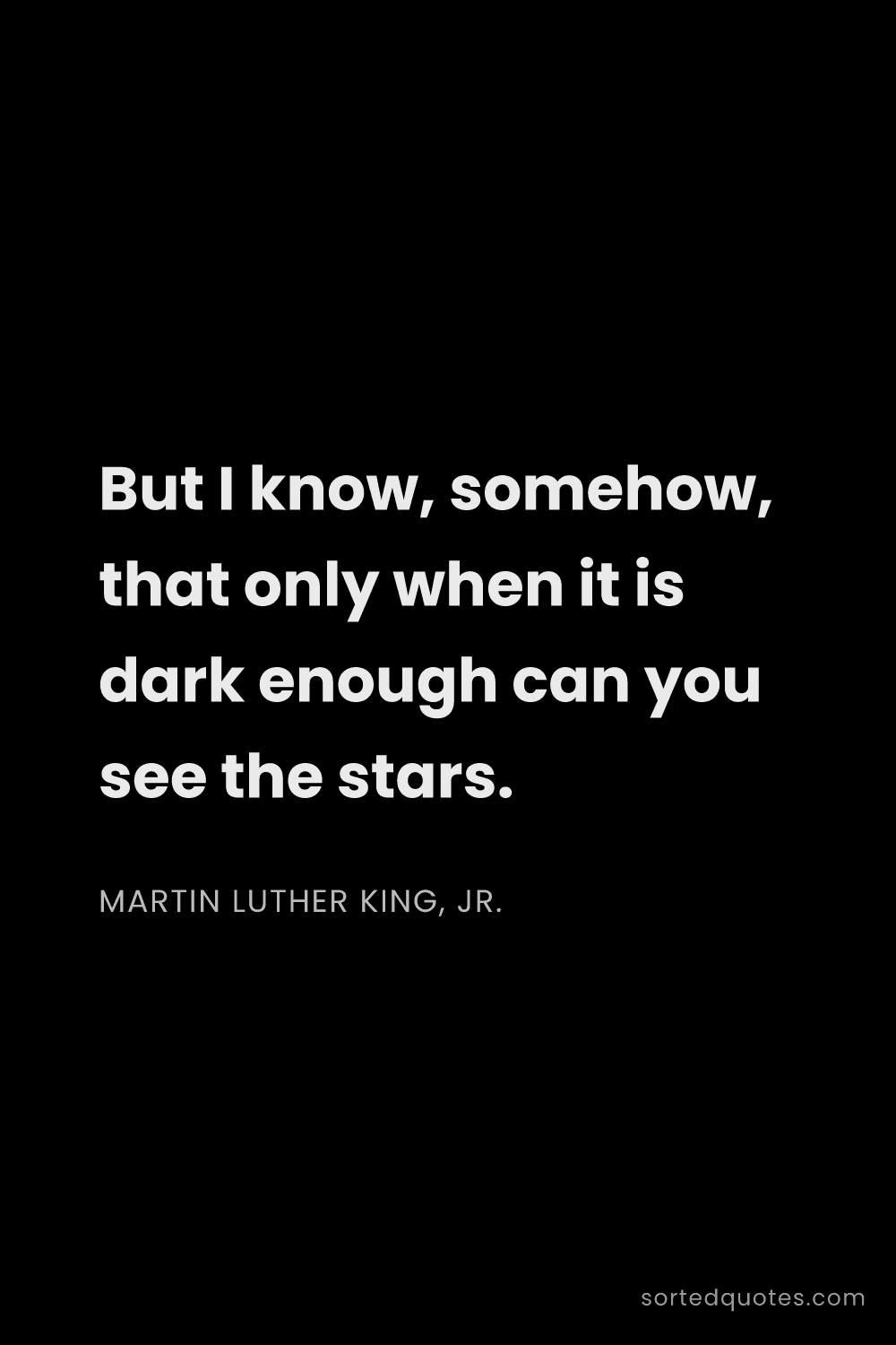 Quote by Martin Luther King, Jr.: "But I know, somehow, that only when it is dark eno..."
