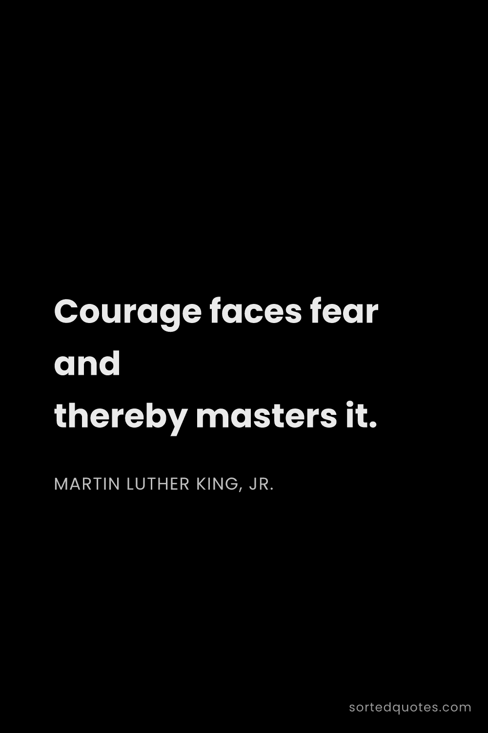 Quote by Martin Luther King, Jr.: "Courage faces fear and thereby masters it...."
