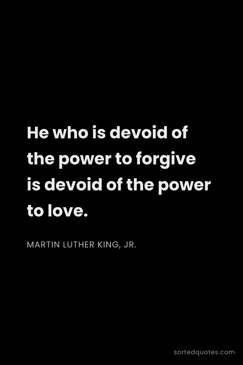 Quote by Martin Luther King, Jr.: "He who is devoid of the power to forgive is devoid..."