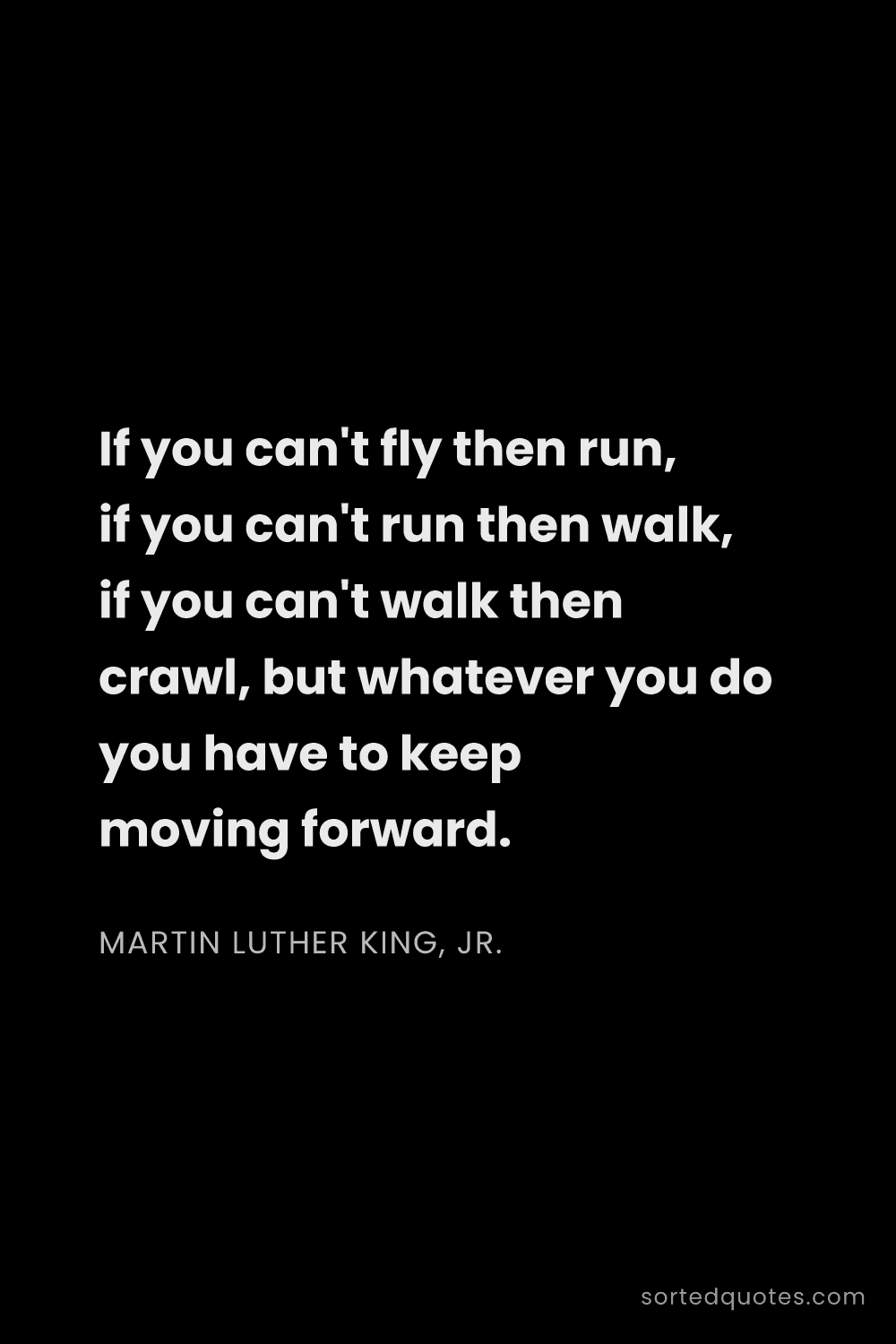 Quote by Martin Luther King, Jr.: "If you can't fly then run, if you can't run then w..."