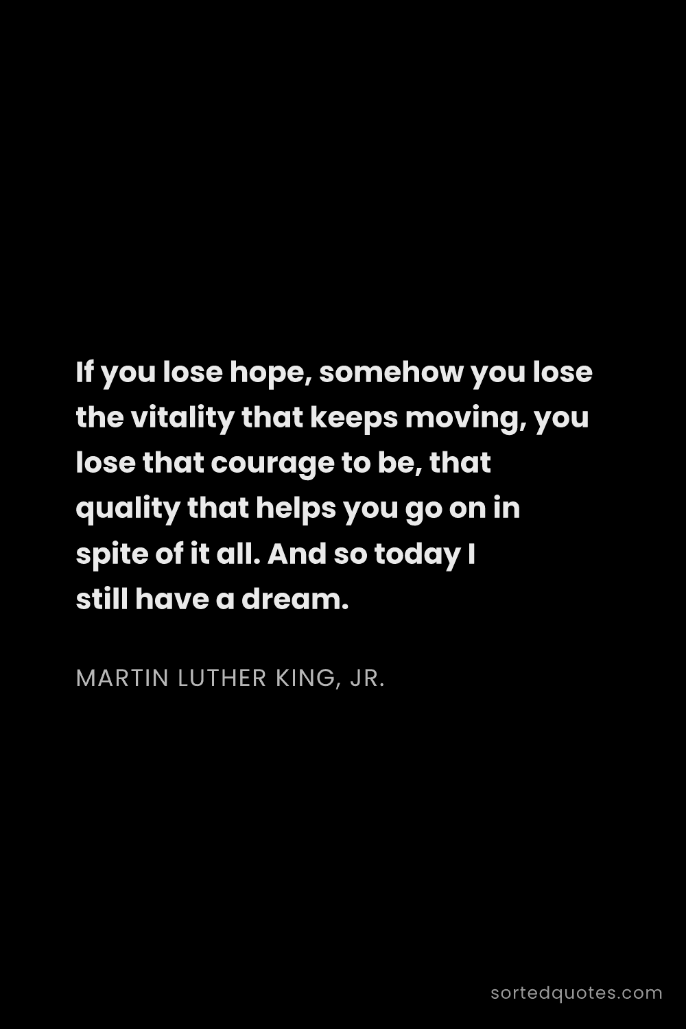 Quote by Martin Luther King, Jr.: "If you lose hope, somehow you lose the vitality th..."