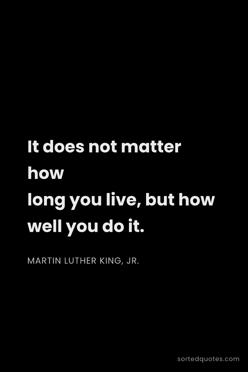 Quote by Martin Luther King, Jr.: "It does not matter how long you live, but how well..."
