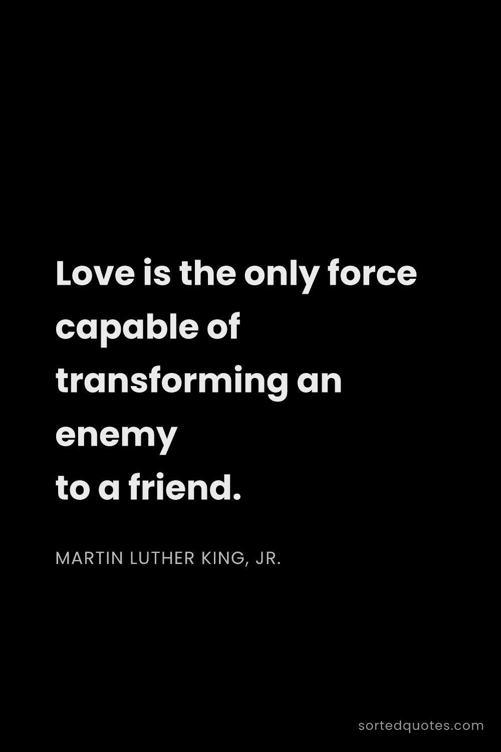 Quote by Martin Luther King, Jr.: "Love is the only force capable of transforming an ..."