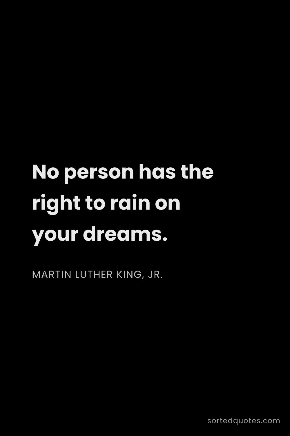 Quote by Martin Luther King, Jr.: "No person has the right to rain on your dreams...."