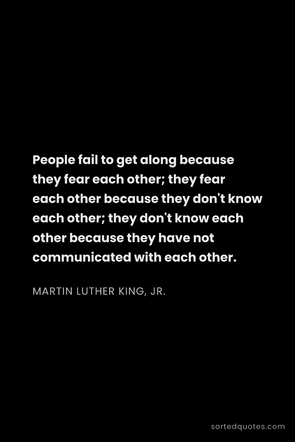 Quote by Martin Luther King, Jr.: "People fail to get along because they fear each ot..."