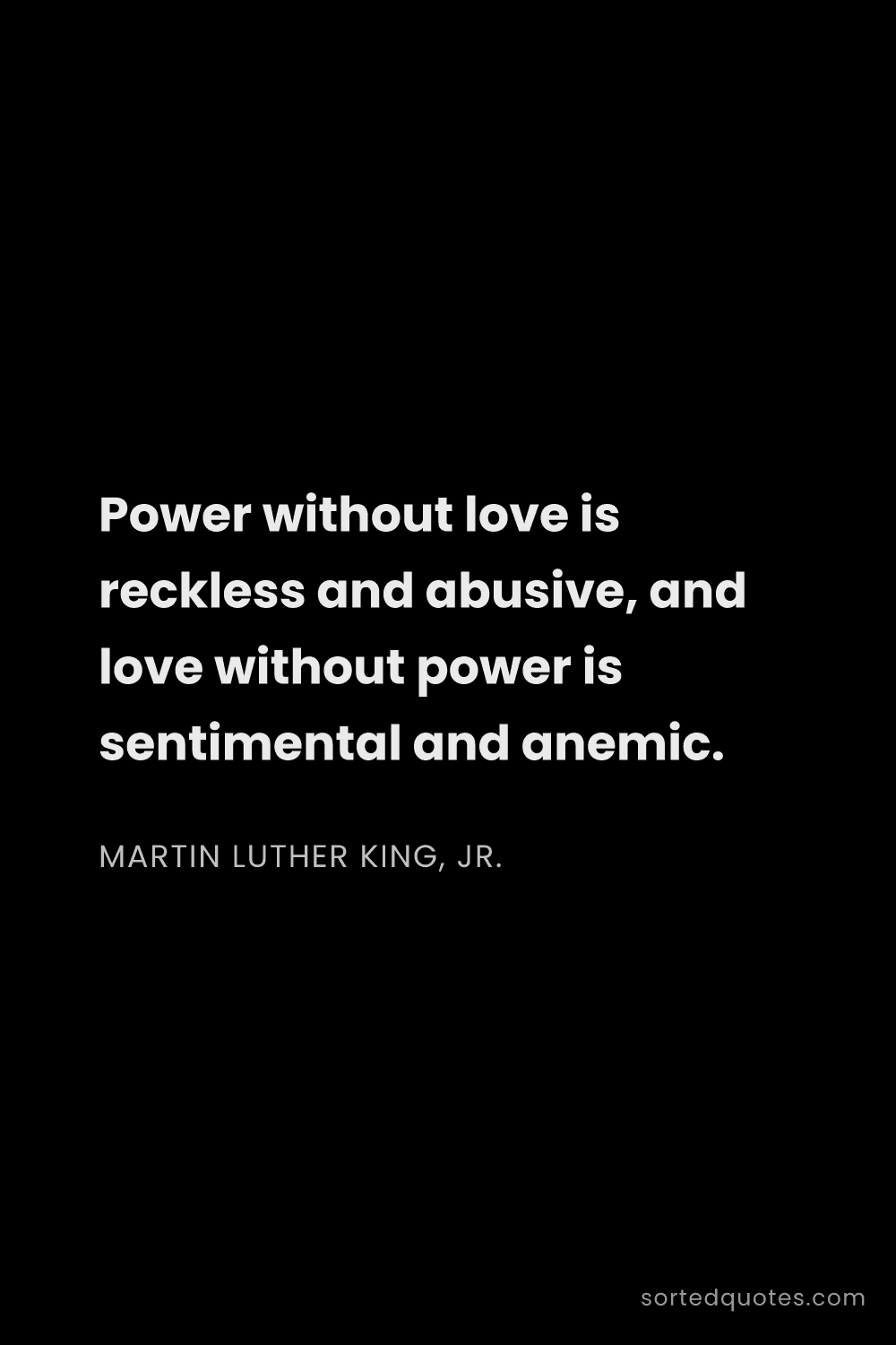 Quote by Martin Luther King, Jr.: "Power without love is reckless and abusive, and lo..."