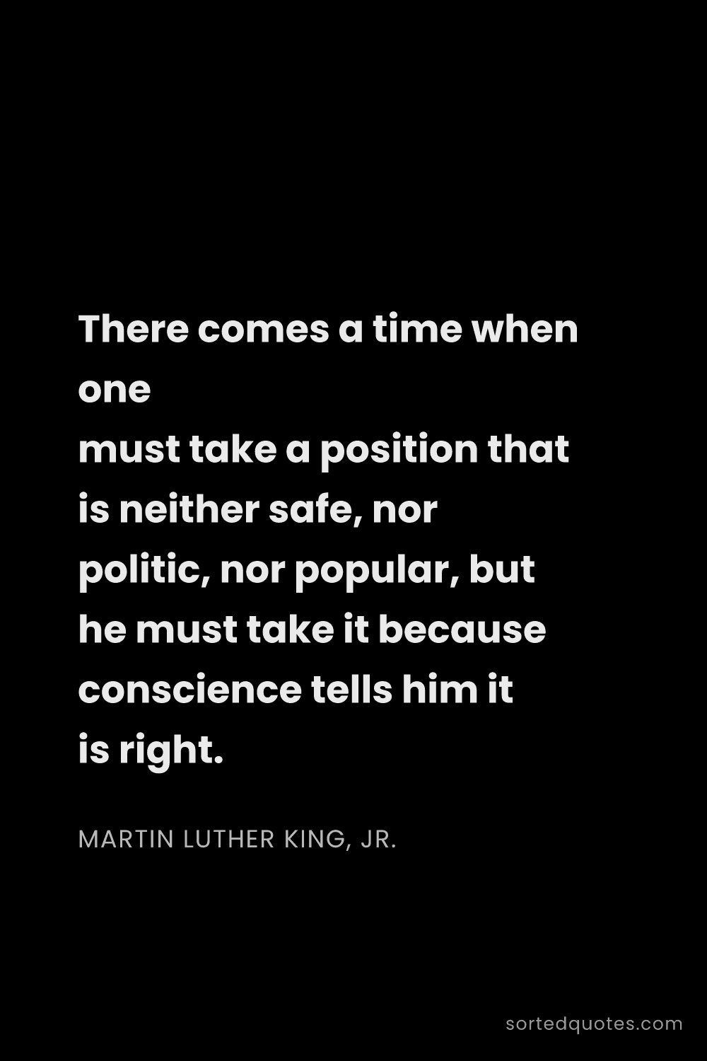 Quote by Martin Luther King, Jr.: "There comes a time when one must take a position t..."