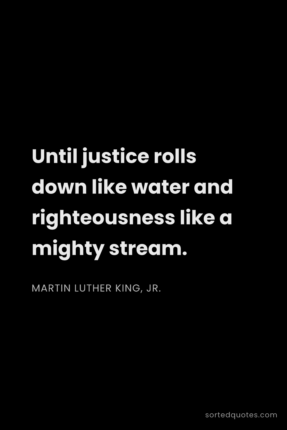 Quote by Martin Luther King, Jr.: "Until justice rolls down like water and righteousn..."