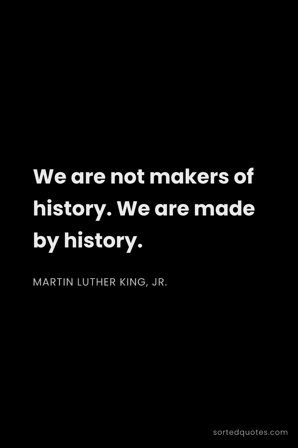 Quote by Martin Luther King, Jr.: "We are not makers of history. We are made by histo..."