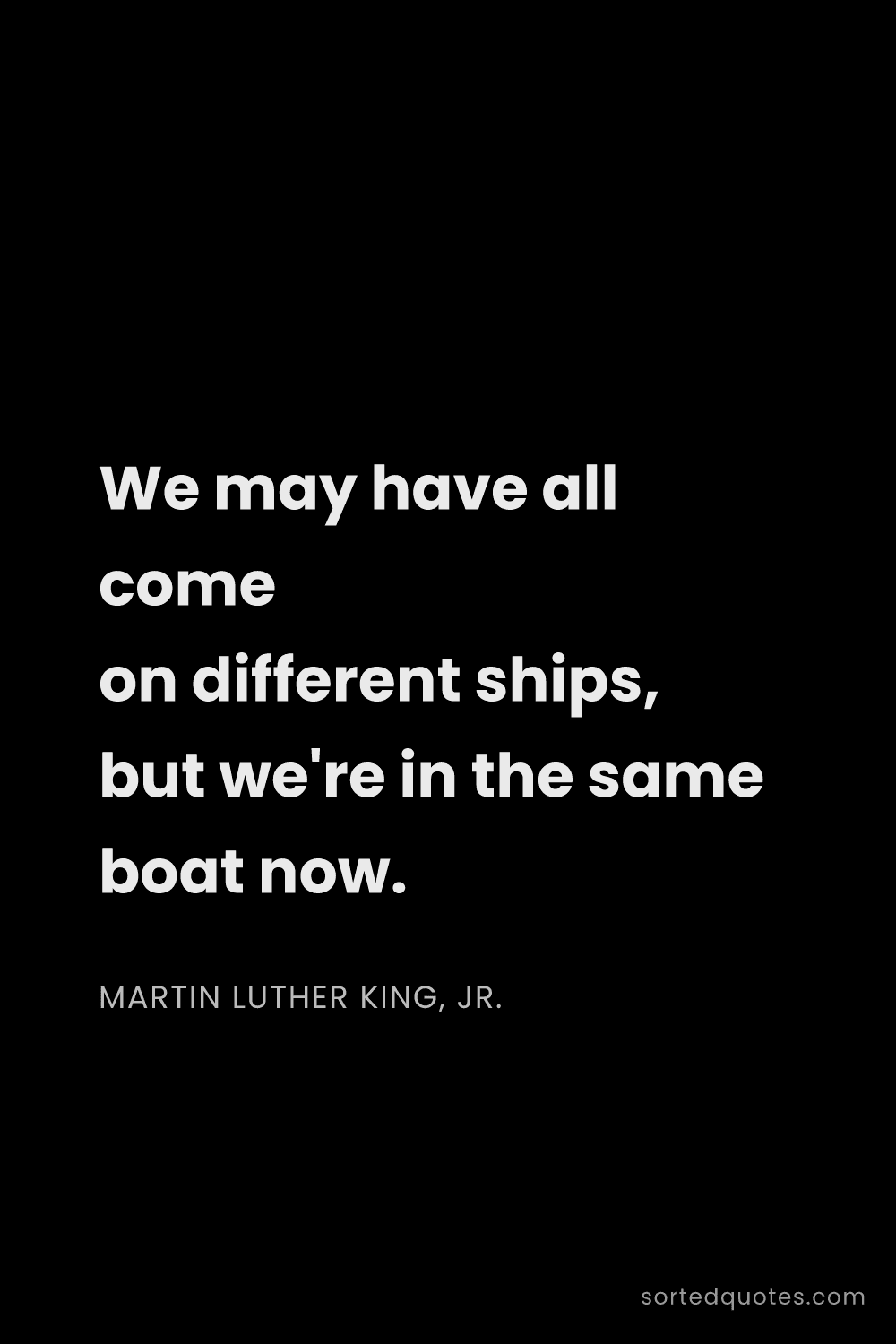 Quote by Martin Luther King, Jr.: "We may have all come on different ships, but we're..."