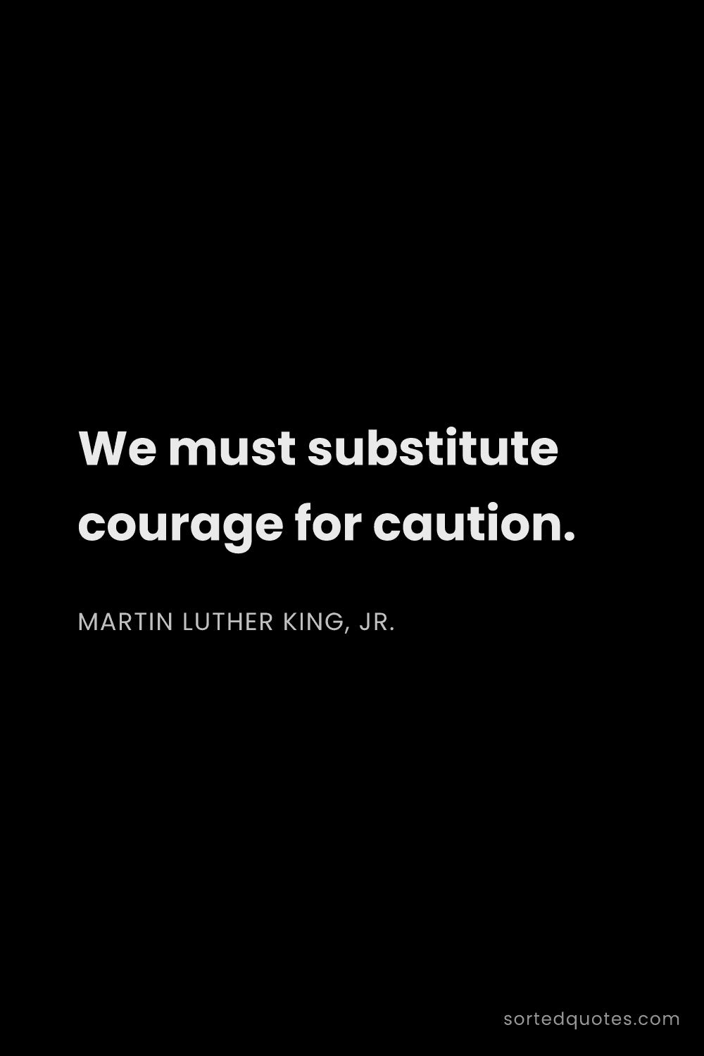 Quote by Martin Luther King, Jr.: "We must substitute courage for caution...."