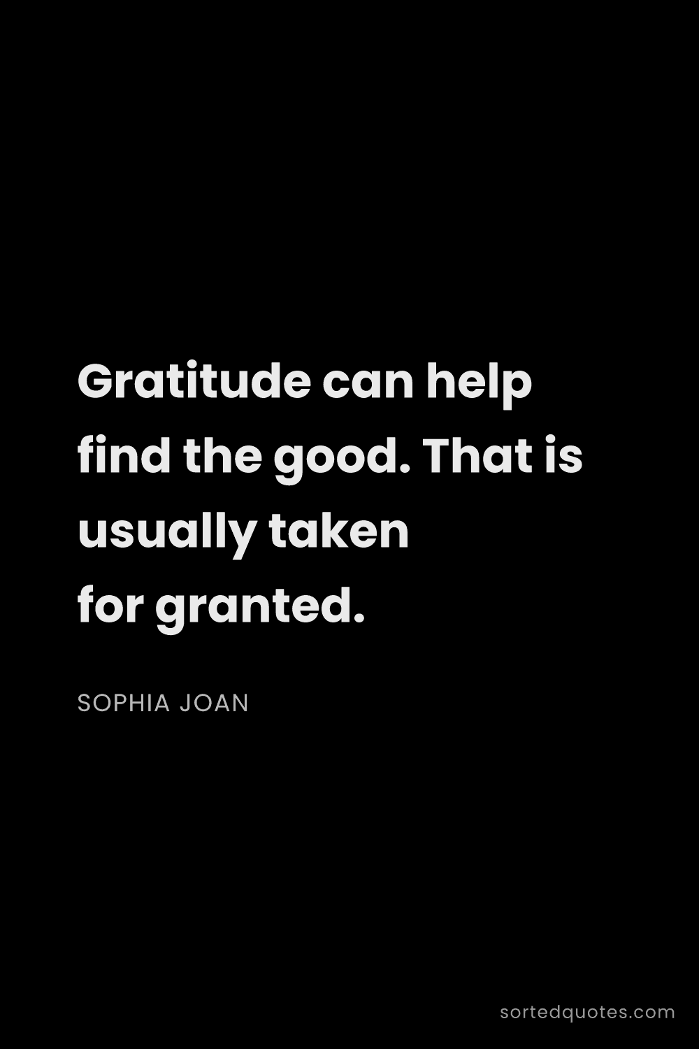 Quote by Sophia Joan: "Gratitude can help find the good. That is usually ..."