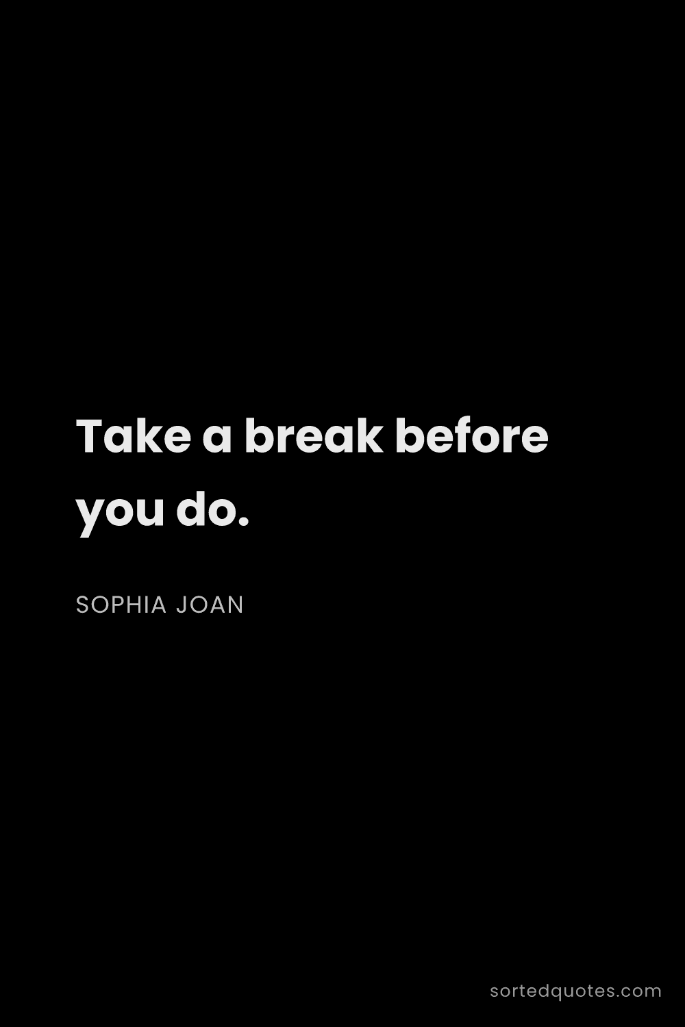 Quote by Sophia Joan: "Take a break before you do...."