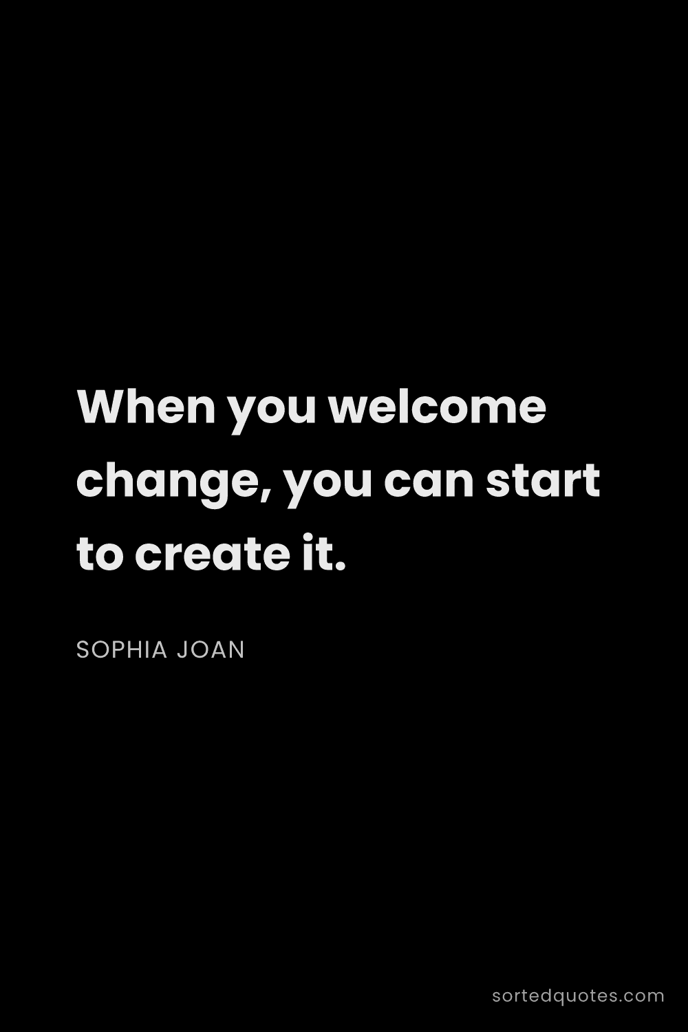 Quote by Sophia Joan: "When you welcome change, you can start to create i..."