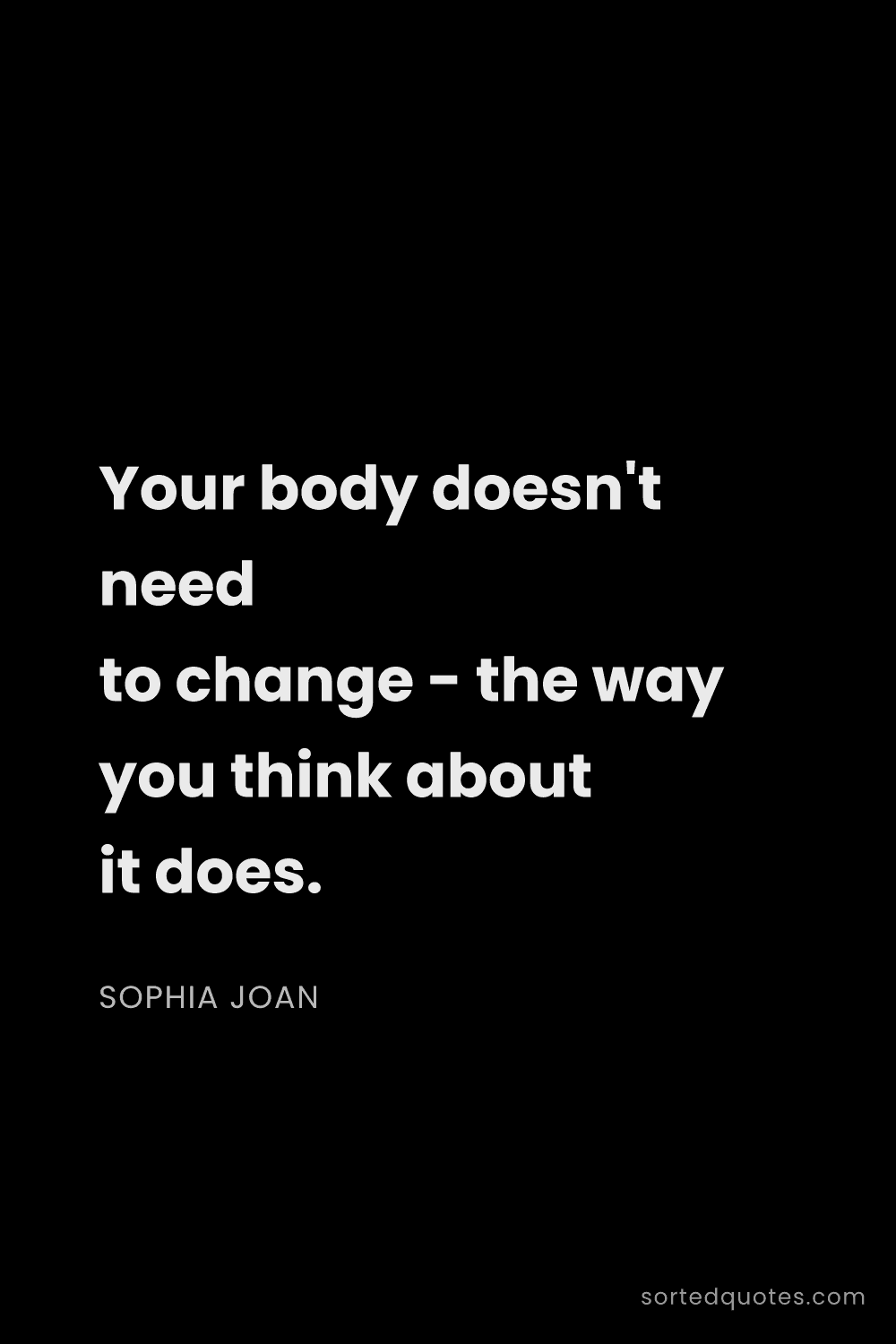 Quote by Sophia Joan: "Your body doesn't need to change - the way you thi..."