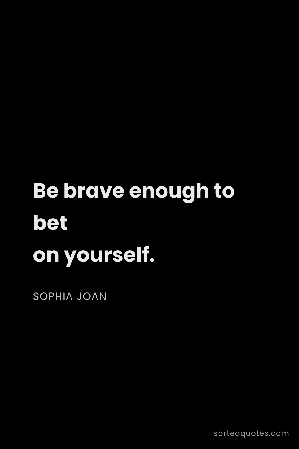 Quote by Sophia Joan: "Be brave enough to bet on yourself...."